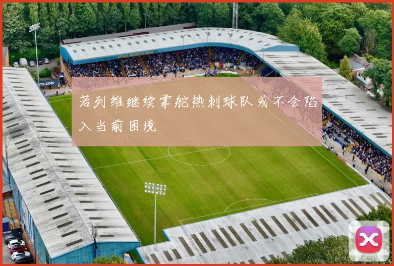 若列维继续掌舵热刺球队或不会陷入当前困境