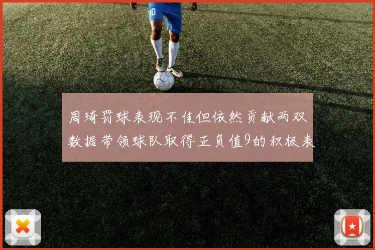 周琦罚球表现不佳但依然贡献两双数据带领球队取得正负值9的积极表现