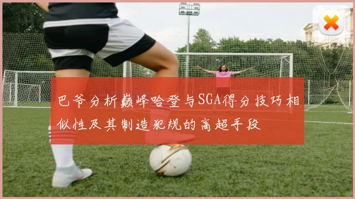 巴爷分析巅峰哈登与SGA得分技巧相似性及其制造犯规的高超手段