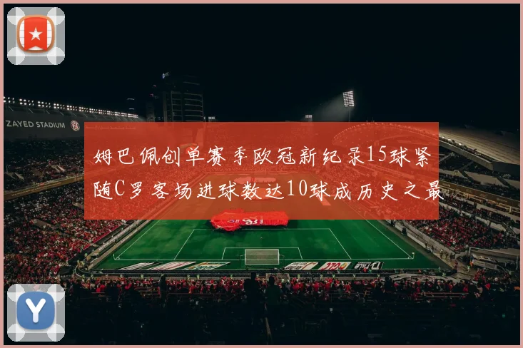 姆巴佩创单赛季欧冠新纪录15球紧随C罗客场进球数达10球成历史之最