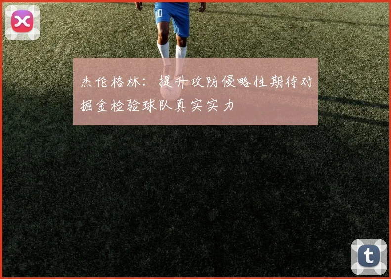 杰伦格林：提升攻防侵略性期待对掘金检验球队真实实力