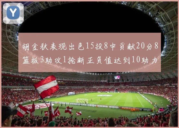 胡金秋表现出色15投8中贡献20分8篮板3助攻1抢断正负值达到10助力球队胜利
