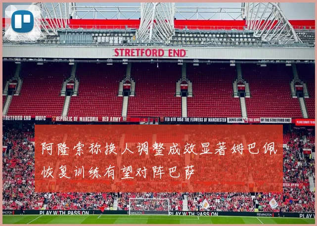 阿隆索称换人调整成效显著姆巴佩恢复训练有望对阵巴萨