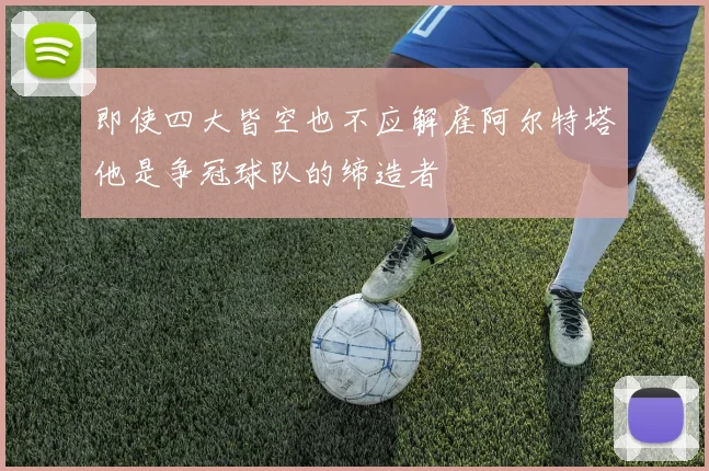即使四大皆空也不应解雇阿尔特塔他是争冠球队的缔造者