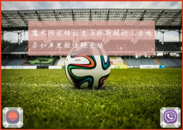 魔术师逆转杜克马林斯超远三分绝杀如库里般惊艳全场
