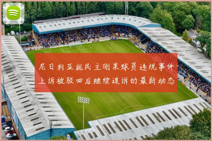 尼日利亚就民主刚果球员违规事件上诉被驳回后继续追诉的最新动态