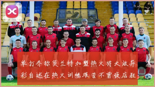单打乔称莫兰特加盟热火将大放异彩自述在热火训练艰苦不曾夜店狂欢
