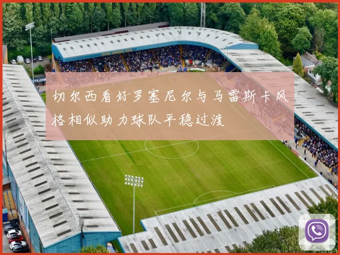 切尔西看好罗塞尼尔与马雷斯卡风格相似助力球队平稳过渡