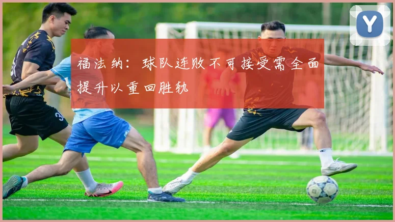 福法纳：球队连败不可接受需全面提升以重回胜轨