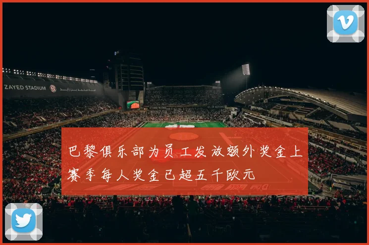 巴黎俱乐部为员工发放额外奖金上赛季每人奖金已超五千欧元