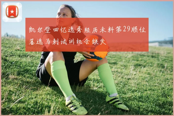 凯尔登回忆选秀经历未料第29顺位落选马刺试训机会缺失