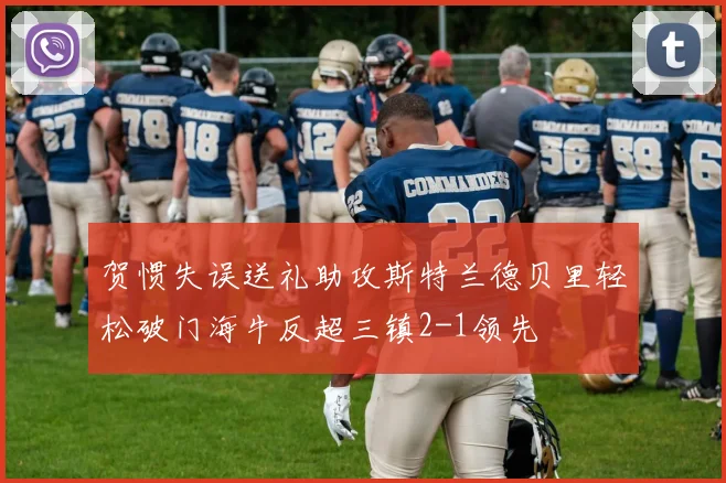 贺惯失误送礼助攻斯特兰德贝里轻松破门海牛反超三镇2-1领先