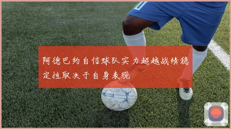 阿德巴约自信球队实力超越战绩稳定性取决于自身表现