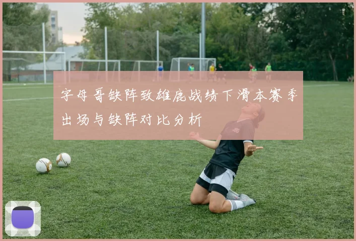 字母哥缺阵致雄鹿战绩下滑本赛季出场与缺阵对比分析